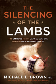 The Silencing of the Lambs (The Ominous Rise of Cancel Culture and How We Can Overcome It) by Michael L. Brown, 9781629999845