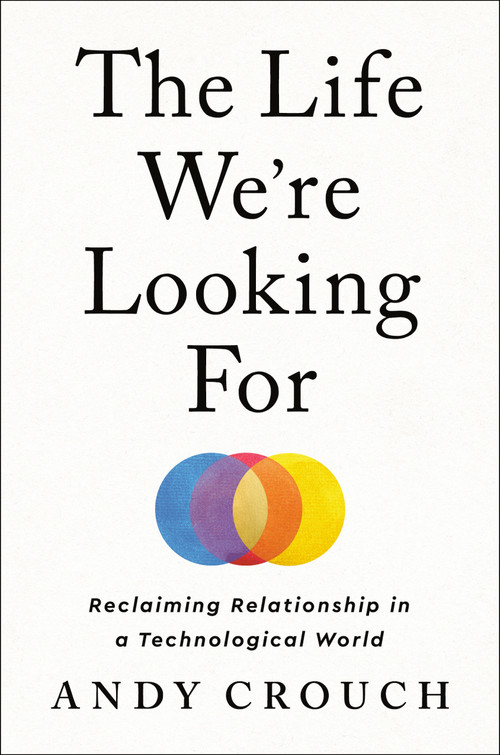The Life We're Looking For (Reclaiming Relationship in a Technological World) by Andy Crouch, 9780593237342