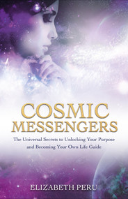 Cosmic Messengers (The Universal Secrets to Unlocking Your Purpose and Becoming Your Own Life Guide) by Elizabeth Peru, 9781401968373