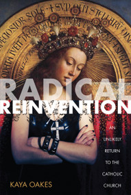 Radical Reinvention (An Unlikely Return to the Catholic Church) by Kaya Oakes, 9781593764319