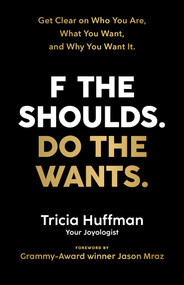 F the Shoulds. Do the Wants (Get Clear on Who You Are, What You Want, and Why You Want It.) by Tricia Huffman, 9781401964290