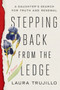 Stepping Back from the Ledge (A Daughter's Search for Truth and Renewal) by Laura Trujillo, 9780593157619