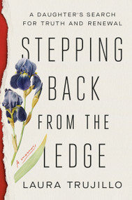 Stepping Back from the Ledge (A Daughter's Search for Truth and Renewal) by Laura Trujillo, 9780593157619