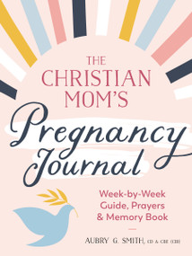 The Christian Mom's Pregnancy Journal (Week-by-Week Guide, Prayers, and Memory Book) by Aubry G. Smith, CD and CBE (CBI), 9780593435502
