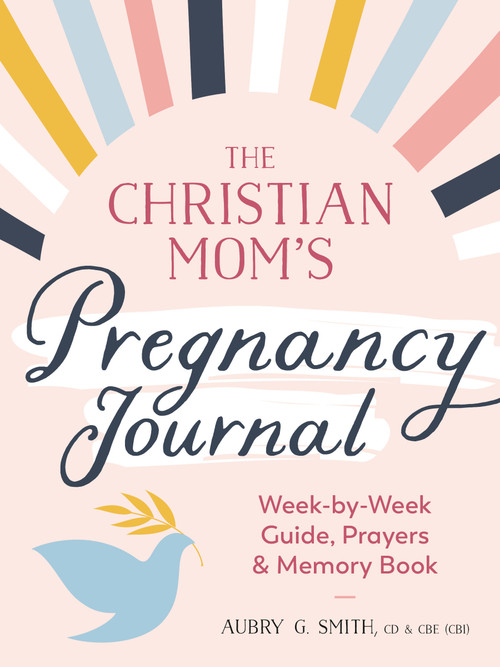 The Christian Mom's Pregnancy Journal (Week-by-Week Guide, Prayers, and Memory Book) by Aubry G. Smith, CD and CBE (CBI), 9780593435502