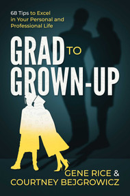 Grad to Grown-Up (68 Tips to Excel in Your Personal and Professional Life) by Gene Rice, Courtney Bejgrowicz, 9781637581926