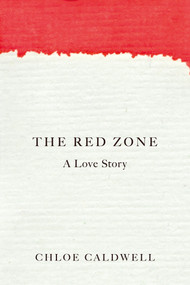 The Red Zone (A Love Story) by Chloe Caldwell, 9781593766993