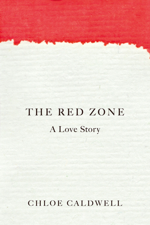 The Red Zone (A Love Story) by Chloe Caldwell, 9781593766993
