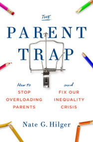 The Parent Trap (How to Stop Overloading Parents and Fix Our Inequality Crisis) by Nate G. Hilger, 9780262046688
