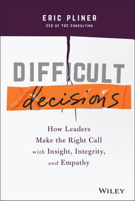 Difficult Decisions (How Leaders Make the Right Call with Insight, Integrity, and Empathy) by Eric Pliner, 9781119817048