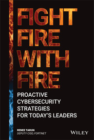 Fight Fire with Fire (Proactive Cybersecurity Strategies for Today's Leaders) by Renee Tarun, 9781119854265