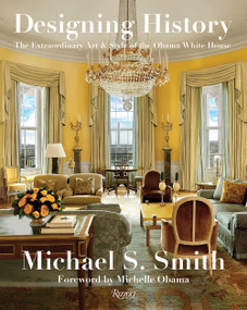 Designing History (The Extraordinary Art & Style of the Obama White House) by Michael S. Smith, Margaret Russell, Michelle Obama, 9780847864799