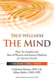 True Wellness for Your Mind (How to Combine the Best of Western and Eastern Medicine for Optimal Health For Sleep Disorders, Anxiety, Depression) by Catherine Kurosu, Aihan Kuhn, 9781594396649