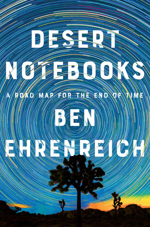 Desert Notebooks (A Road Map for the End of Time) by Ben Ehrenreich, 9781640093539