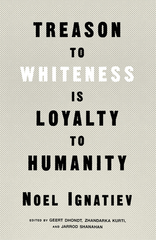 Treason to Whiteness Is Loyalty to Humanity by Noel Ignatiev, 9781839765018