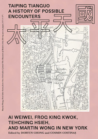 Taiping Tianguo-A History of Possible Encounters (Ai Weiwei, Frog King Kwok, Tehching Hsieh, and Martin Wong in New York) by Doryun Chong, Cosmin Costinas, 9783956791161
