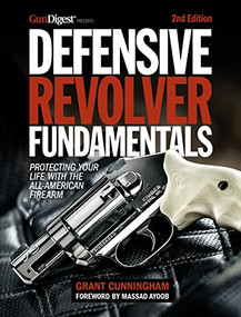 Defensive Revolver Fundamentals, 2nd Edition (Protecting Your Life with the All-American Firearm) by Grant Cunningham, Massad Ayoob, 9781951115715