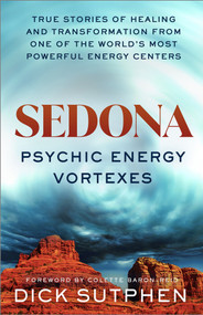 Sedona, Psychic Energy Vortexes (True Stories of Healing and Transformation from One of the Worlds Most Powerful Energy Centers) by Dick Sutphen, 9781401966829