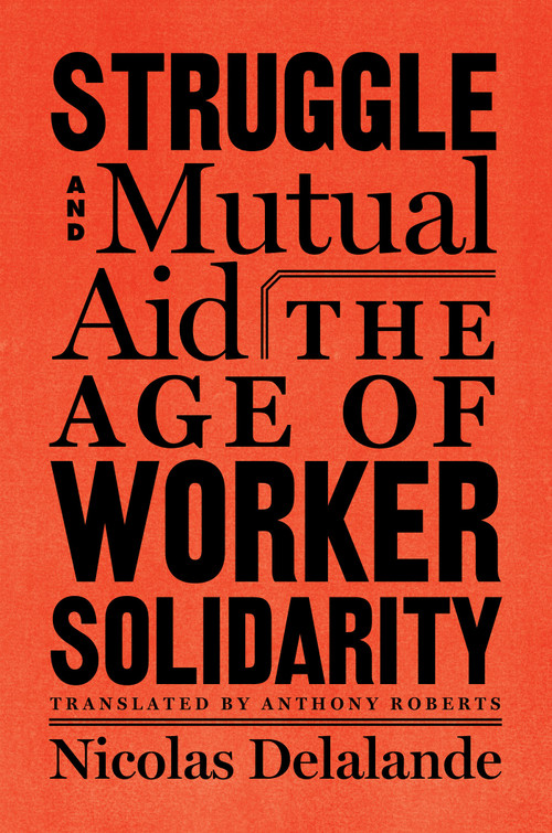 Struggle and Mutual Aid (The Age of Worker Solidarity) by Nicolas Delalande, Anthony Roberts, 9781635420104