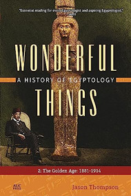 Wonderful Things: A History of Egyptology, Volume 2 (The Golden Age: 1881-1914) by Jason Thompson, 9789774169946