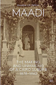 Maadi (The Making and Unmaking of a Cairo Suburb, 1878-1962) by Annalise J.K. DeVries, 9789774169786