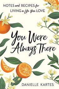 You Were Always There (Notes and Recipes for Living a Life You Love) by Danielle Kartes, 9781728243870