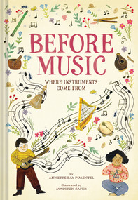 Before Music (Where Instruments Come From) by Annette Bay Pimentel, Madison Safer, 9781419745553
