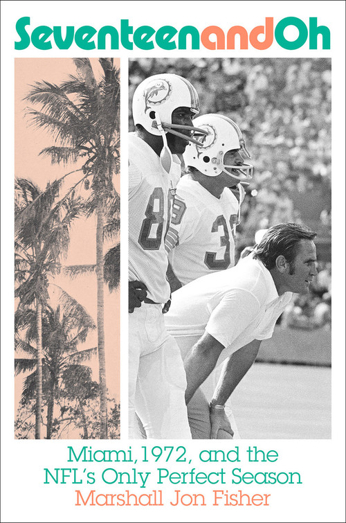Seventeen and Oh (Miami, 1972, and the NFL's Only Perfect Season) by Marshall Jon Fisher, 9781419748509