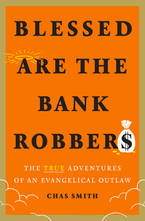Blessed Are the Bank Robbers (The True Adventures of an Evangelical Outlaw) by Chas Smith, 9781419754739