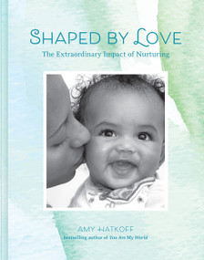 Shaped by Love (The Extraordinary Impact of Nurturing) by Amy Hatkoff, 9781419758881