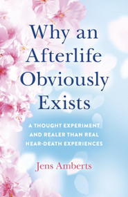 Why an Afterlife Obviously Exists (A Thought Experiment and Realer Than Real Near-Death Experiences) by Jens Amberts, 9781785359859
