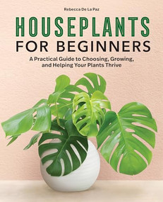 Houseplants for Beginners (A Practical Guide to Choosing, Growing, and Helping Your Plants Thrive) - 9781638784135 by Rebecca De La Paz, 9781638784135