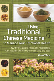 Using Traditional Chinese Medicine to Manage Your Emotional Health by Yifang Zhang, 9781602201408
