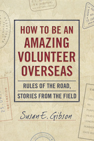 How to Be an Amazing Volunteer Overseas (Rules of the Road, Stories from the Field) - 9781988025698 by Susan E. Gibson, 9781988025698