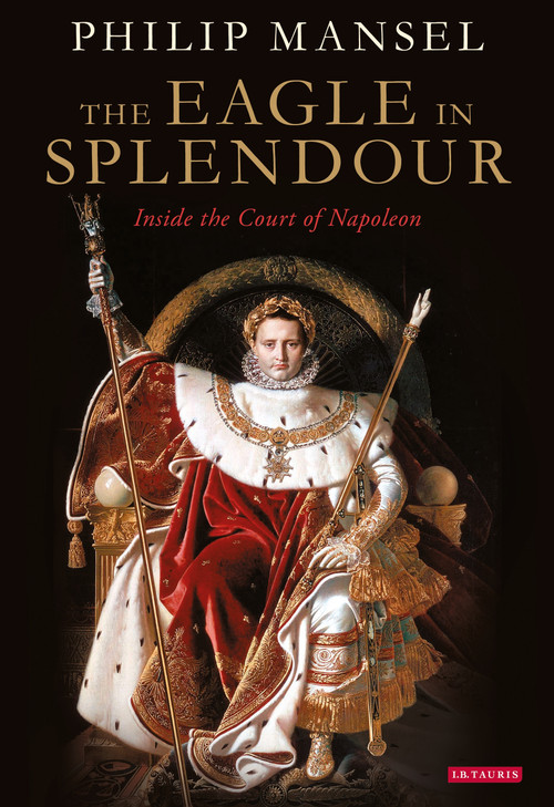 The Eagle in Splendour (Inside the Court of Napoleon) by Philip Mansel, 9780755645831
