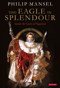 The Eagle in Splendour (Inside the Court of Napoleon) by Philip Mansel, 9780755645831