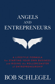 Angels and Entrepreneurs (A Lifestyle Formula for Starting Your Own Business and Riding the Rollercoaster of Entrepreneurship) by Bob Schlegel, 9781637581513