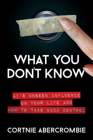 What You Don't Know (AI's Unseen Influence on Your Life and How to Take Back Control) by Cortnie Abercrombie, 9781637582084