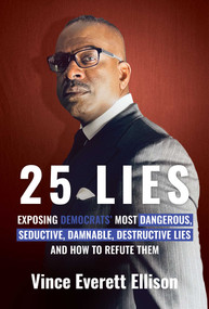 25 Lies (Exposing Democrats' Most Dangerous, Seductive, Damnable, Destructive Lies and How to Refute Them) by Vince Everett Ellison, 9781637582473