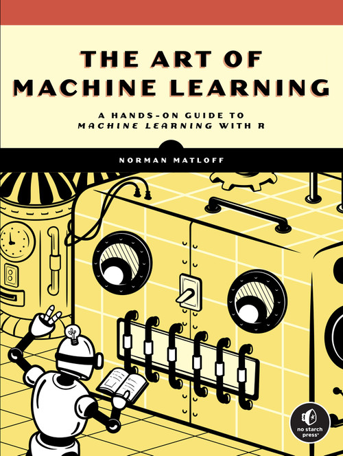 The Art of Machine Learning (A Hands-On Guide to Machine Learning with R) by Norman Matloff, 9781718502109