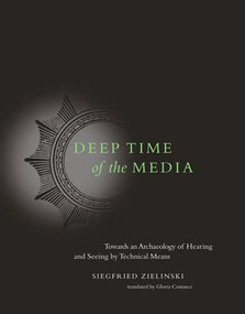 Deep Time of the Media (Toward an Archaeology of Hearing and Seeing by Technical Means) by Siegfried Zielinski, Gloria Custance, 9780262740326
