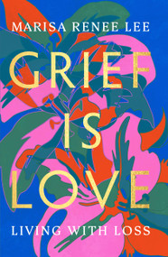 Grief Is Love (Living with Loss) by Marisa Renee Lee, 9780306926020