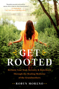 Get Rooted (Reclaim Your Soul, Serenity, and Sisterhood Through the Healing Medicine of the Grandmothers) by Robyn Moreno, 9780306926273