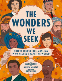 The Wonders We Seek: Thirty Incredible Muslims Who Helped Shape the World by Saadia Faruqi, Aneesa Mumtaz, Saffa Khan, 9780062973443