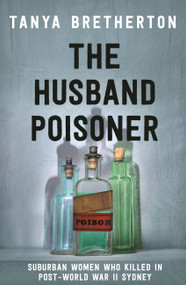 The Husband Poisoner (Suburban women who killed in post-World War II Sydney) by Tanya Bretherton, 9780733642456