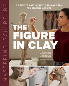 Mastering Sculpture: The Figure in Clay (A Guide to Capturing the Human Form for Ceramic Artists) by Cristina Córdova, Leslie Ferrin, 9780760373095
