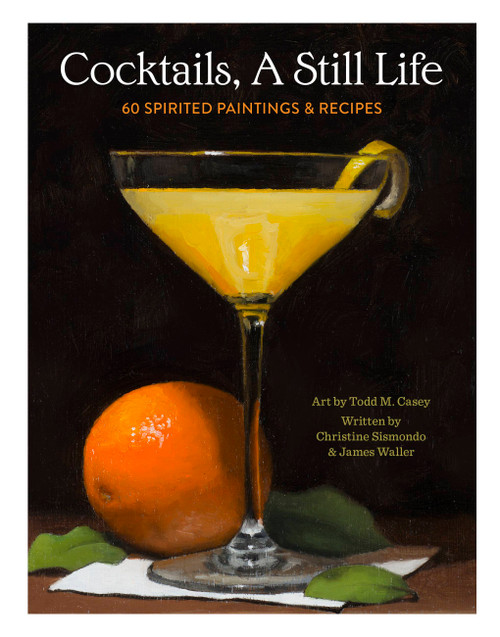 Cocktails, A Still Life (60 Spirited Paintings & Recipes) by Christine Sismondo, James Waller, Todd M. Casey, 9780762475186