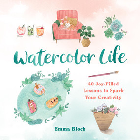 Watercolor Life (40 Joy-Filled Lessons to Spark Your Creativity) by Emma Block, 9780762475360