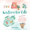 Watercolor Life (40 Joy-Filled Lessons to Spark Your Creativity) by Emma Block, 9780762475360