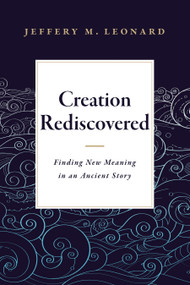 Creation Rediscovered (Finding New Meaning in an Ancient Story) by Jeffery M. Leonard, 9781683072348